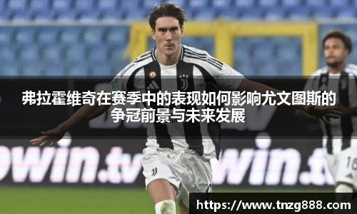 弗拉霍维奇在赛季中的表现如何影响尤文图斯的争冠前景与未来发展