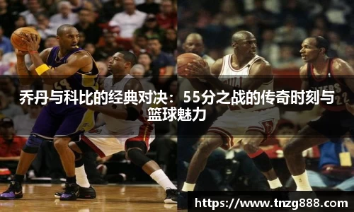 乔丹与科比的经典对决：55分之战的传奇时刻与篮球魅力
