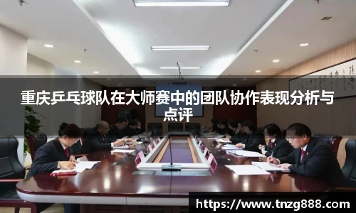 重庆乒乓球队在大师赛中的团队协作表现分析与点评