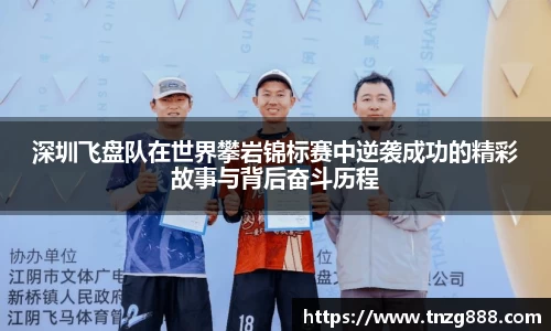 深圳飞盘队在世界攀岩锦标赛中逆袭成功的精彩故事与背后奋斗历程